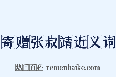 寄赠张叔靖近义词是什么意思的图片